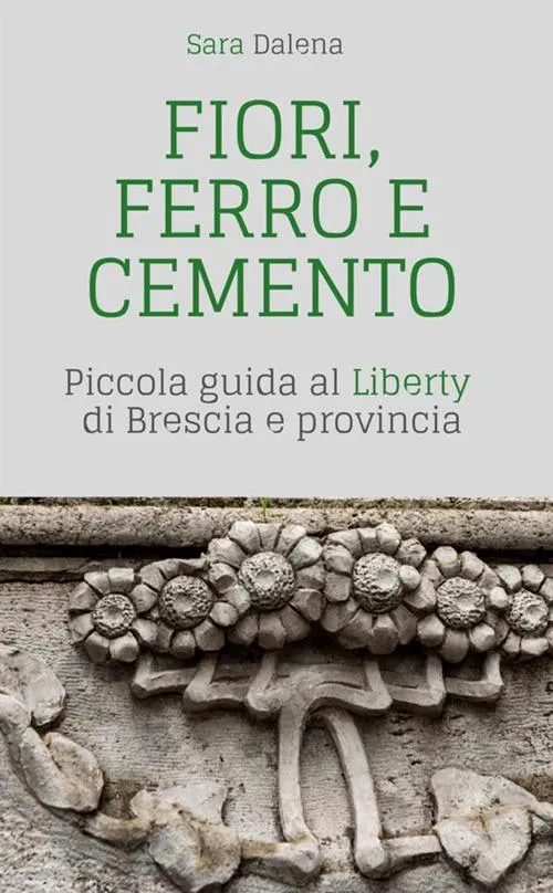 Fiori, ferro e cemento. Piccola guida al Liberty di Brescia e Provincia